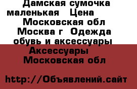 Дамская сумочка маленькая › Цена ­ 2 000 - Московская обл., Москва г. Одежда, обувь и аксессуары » Аксессуары   . Московская обл.